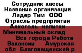 Сотрудник кассы › Название организации ­ Лидер Тим, ООО › Отрасль предприятия ­ Алкоголь, напитки › Минимальный оклад ­ 23 000 - Все города Работа » Вакансии   . Амурская обл.,Благовещенский р-н